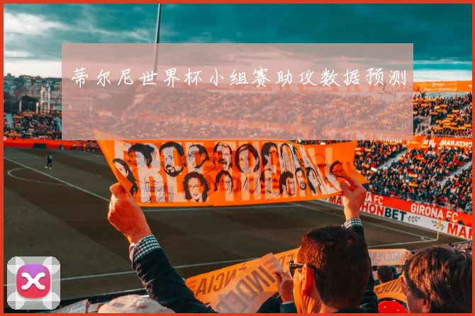 蒂尔尼世界杯小组赛助攻数据预测