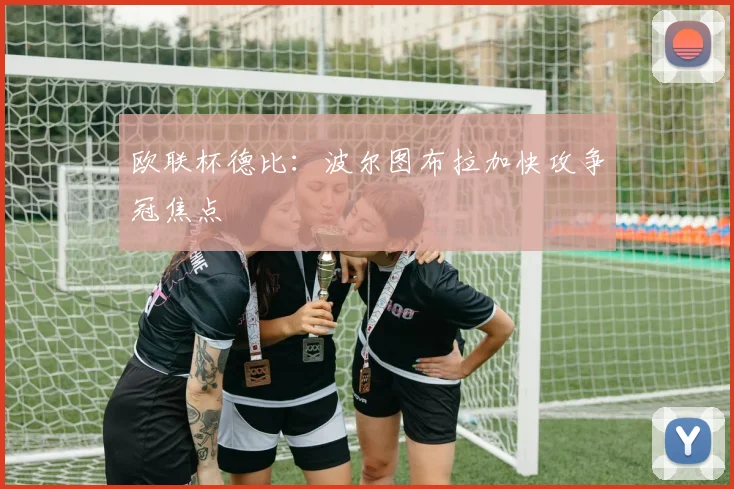 欧联杯德比:波尔图布拉加快攻争冠焦点