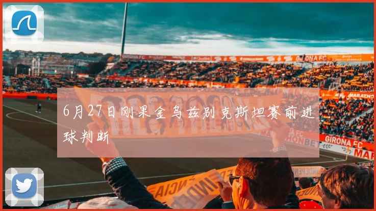6月27日刚果金乌兹别克斯坦赛前进球判断