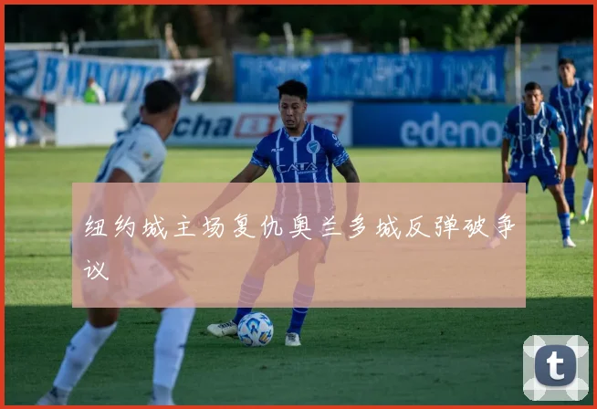 纽约城主场复仇奥兰多城反弹破争议
