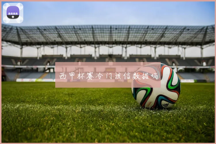 西甲杯赛冷门该信数据吗