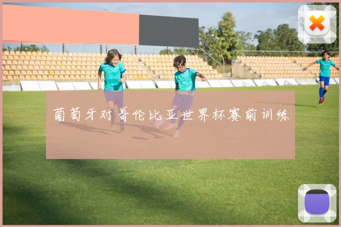 葡萄牙对哥伦比亚世界杯赛前训练