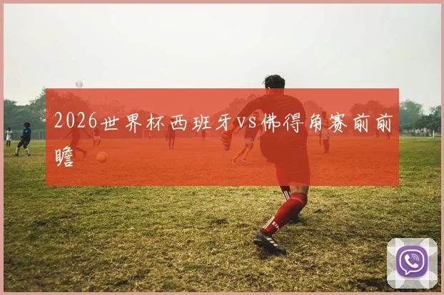 2026世界杯西班牙vs佛得角赛前前瞻