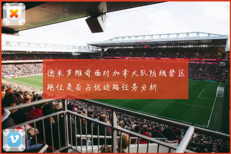 德米罗维奇面对加拿大队防线禁区跑位是否占优边路任务分析