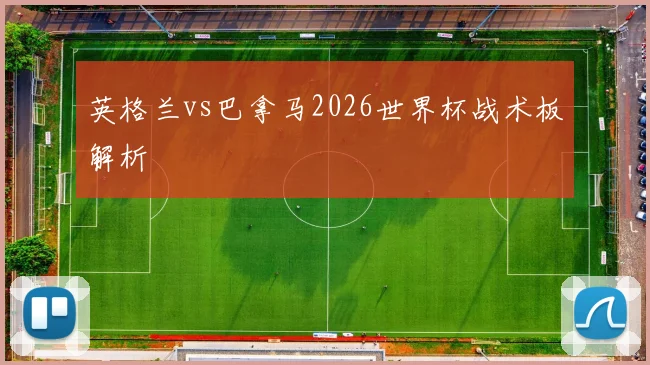 英格兰vs巴拿马2026世界杯战术板解析