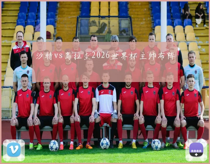 沙特vs乌拉圭2026世界杯主帅布阵