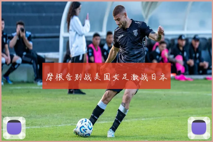 摩根告别战美国女足激战日本