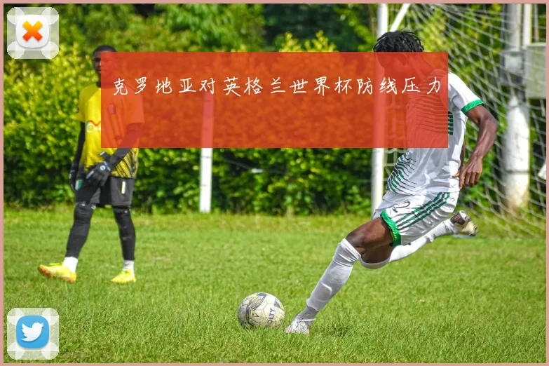 克罗地亚对英格兰世界杯防线压力