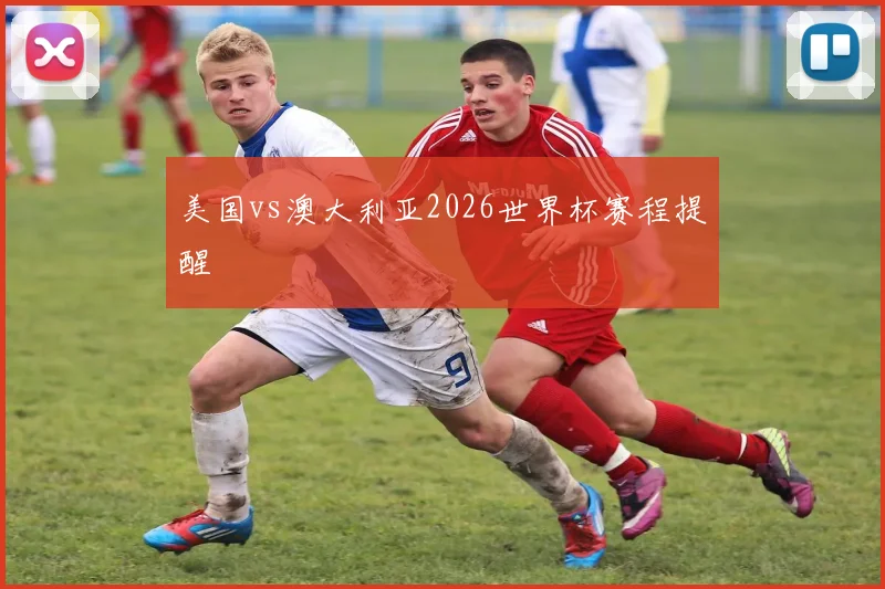 美国vs澳大利亚2026世界杯赛程提醒