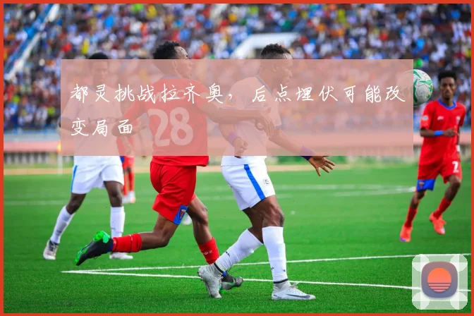 都灵挑战拉齐奥,后点埋伏可能改变局面