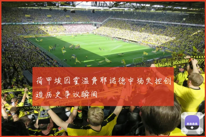 荷甲埃因霍温费耶诺德中场失控创造历史争议瞬间