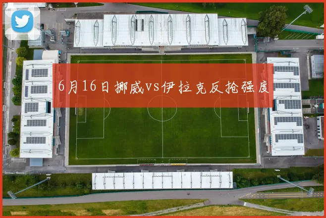 6月16日挪威vs伊拉克反抢强度