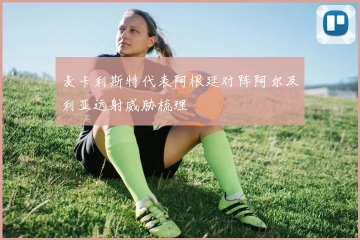 麦卡利斯特代表阿根廷对阵阿尔及利亚远射威胁梳理