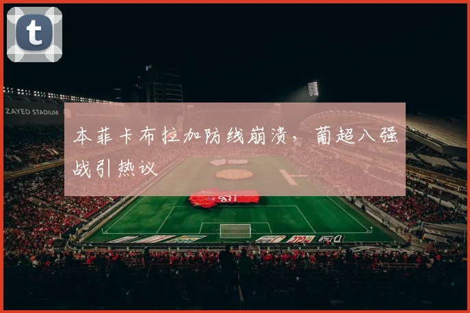 本菲卡布拉加防线崩溃，葡超八强战引热议