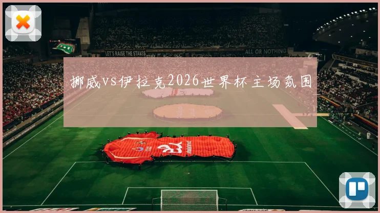 挪威vs伊拉克2026世界杯主场氛围