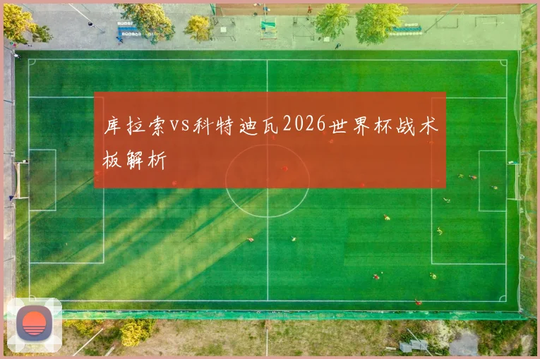 库拉索vs科特迪瓦2026世界杯战术板解析