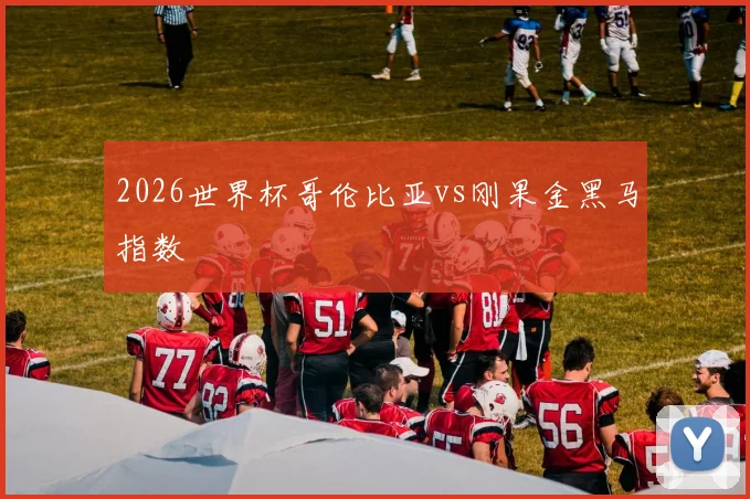 2026世界杯哥伦比亚vs刚果金黑马指数
