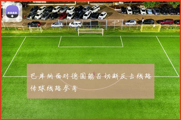 巴库纳面对德国能否切断反击线路传球线路参考