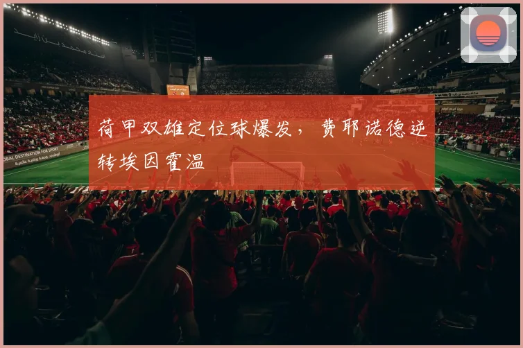 荷甲双雄定位球爆发，费耶诺德逆转埃因霍温