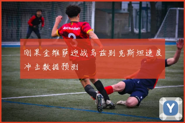 刚果金维萨迎战乌兹别克斯坦速度冲击数据预测