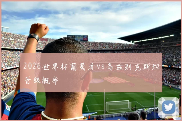 2026世界杯葡萄牙vs乌兹别克斯坦晋级概率