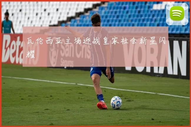 瓦伦西亚主场迎战皇家社会新星闪耀