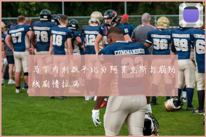 马丁内利扳平比分阿贾克斯打崩防线剧情拉满