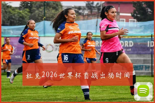 杜克2026世界杯首战出场时间
