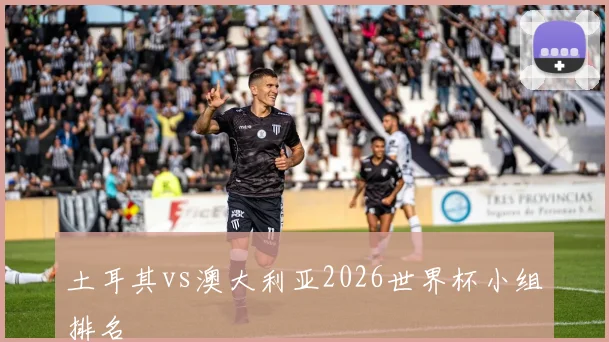 土耳其vs澳大利亚2026世界杯小组排名