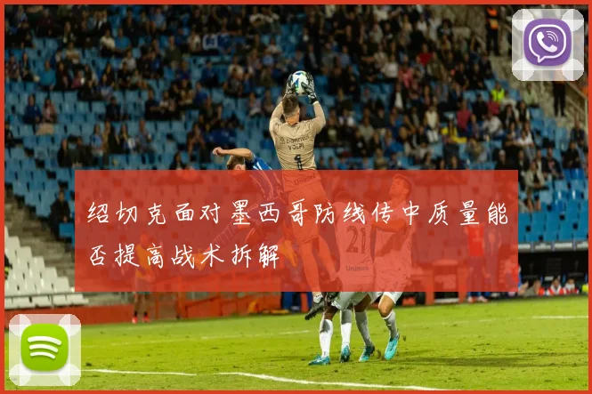 绍切克面对墨西哥防线传中质量能否提高战术拆解