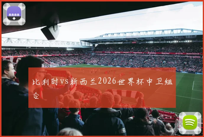 比利时vs新西兰2026世界杯中卫组合