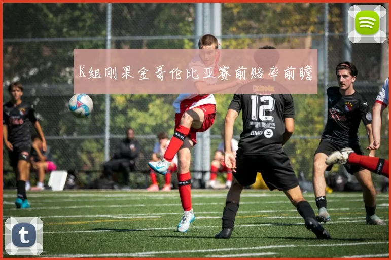 K组刚果金哥伦比亚赛前赔率前瞻