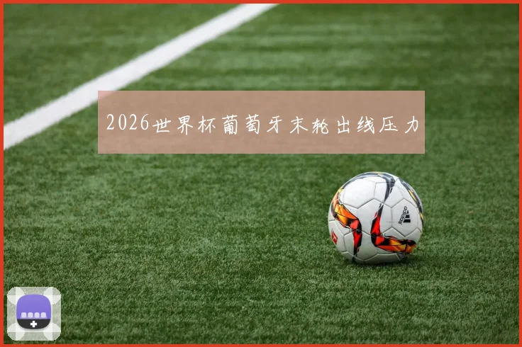 2026世界杯葡萄牙末轮出线压力