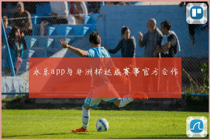 永乐app与非洲杯达成赛事官方合作