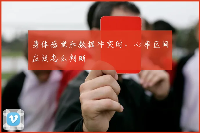 身体感觉和数据冲突时，心率区间应该怎么判断