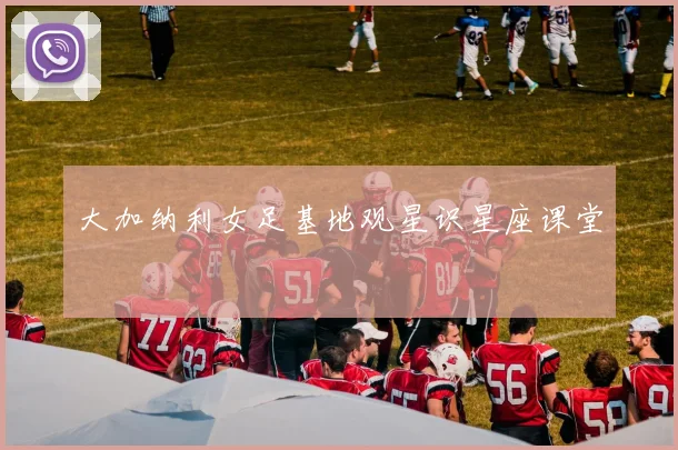 大加纳利女足基地观星识星座课堂