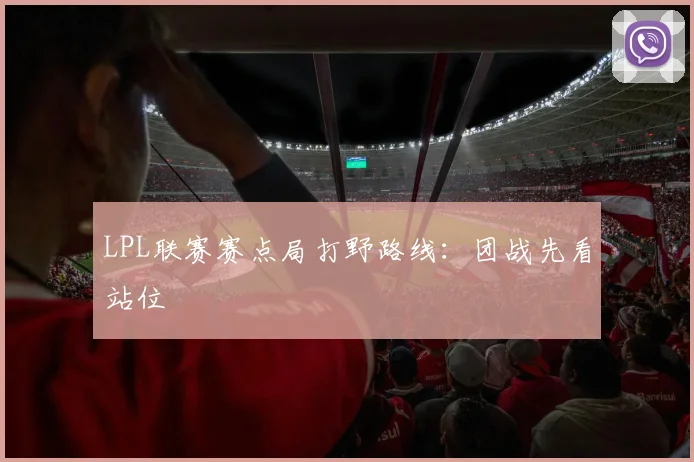 LPL联赛赛点局打野路线：团战先看站位