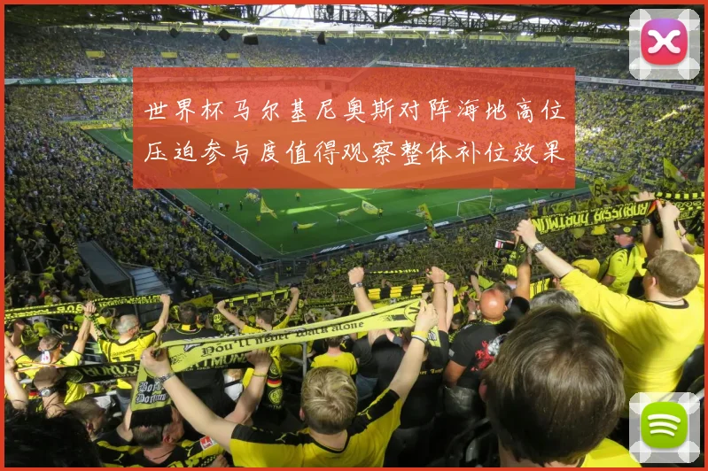 世界杯马尔基尼奥斯对阵海地高位压迫参与度值得观察整体补位效果