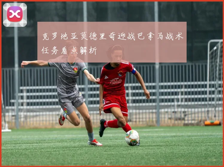 克罗地亚莫德里奇迎战巴拿马战术任务看点解析