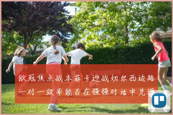 欧冠焦点战本菲卡迎战切尔西边路一对一效率能否在强强对话中兑现