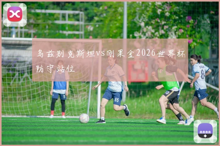 乌兹别克斯坦vs刚果金2026世界杯防守站位