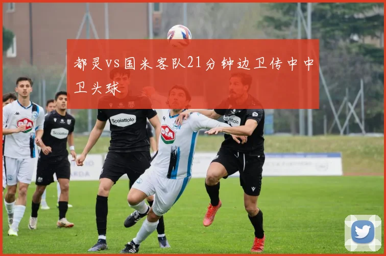 都灵vs国米客队21分钟边卫传中中卫头球