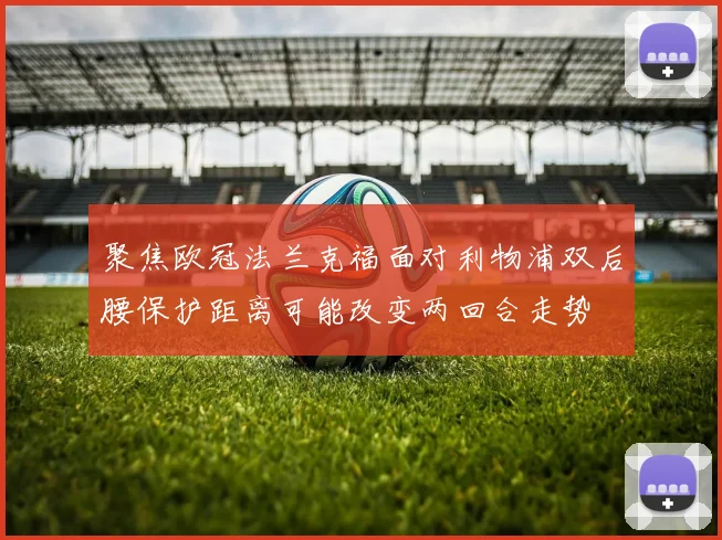 聚焦欧冠法兰克福面对利物浦双后腰保护距离可能改变两回合走势