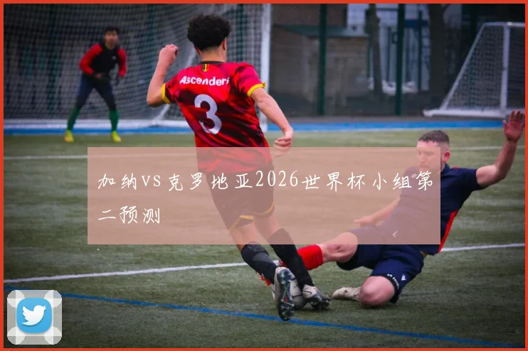 加纳vs克罗地亚2026世界杯小组第二预测