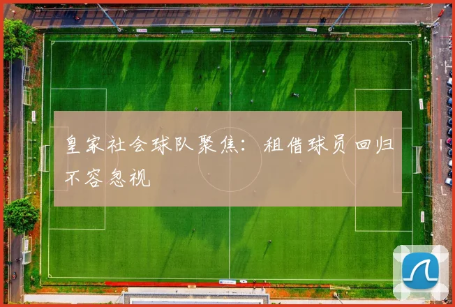 皇家社会球队聚焦:租借球员回归不容忽视