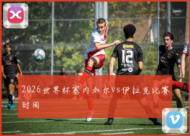 2026世界杯塞内加尔vs伊拉克比赛时间