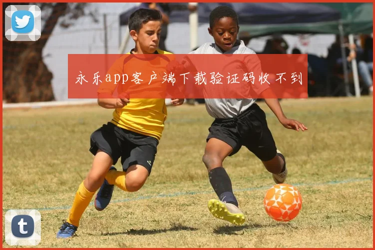 永乐app客户端下载验证码收不到