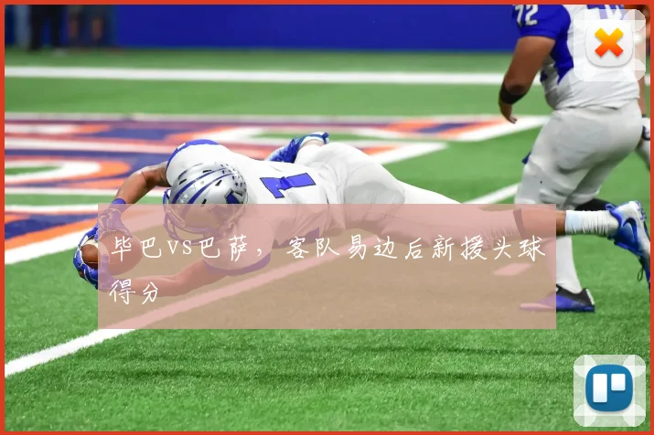 毕巴vs巴萨,客队易边后新援头球得分